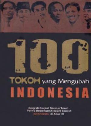 100 tokoh yang mengubah Indonesia : biografi singkat seratus tokoh paling berpengaruh dalam sejarah Indonesia di abad 20